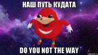 наш путь кудата do you not the way