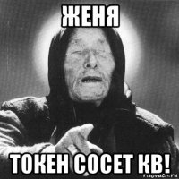 женя токен сосет кв!