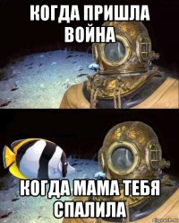 когда пришла война когда мама тебя спалила