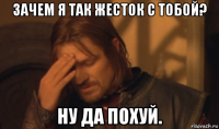 зачем я так жесток с тобой? ну да похуй.