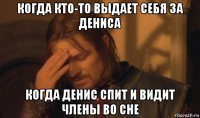 когда кто-то выдает себя за дениса когда денис спит и видит члены во сне