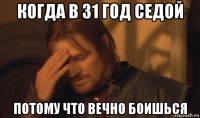 когда в 31 год седой потому что вечно боишься