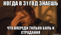 когда в 31 год знаешь что впереди только боль и страдания