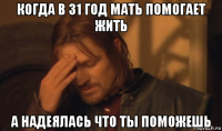 когда в 31 год мать помогает жить а надеялась что ты поможешь