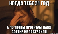 когда тебе 31 год а по твоим проектам даже сортир не построили