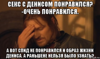 секс с денисом понравился? -очень понравился. а вот спид не понравился и образ жизни дениса. а раньшене нельзя было узнать?