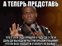 а теперь представь что с 2018 года прошло 3 года до 21, и за день до выхода игры григорьевич объявил, что он всех наебал, и сталкер2 не выйдет