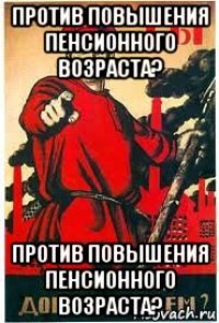 против повышения пенсионного возраста? против повышения пенсионного возраста?