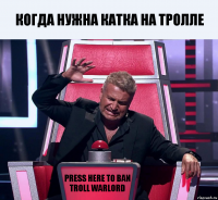 когда нужна катка на тролле PRESS HERE TO BAN TROLL WARLORD