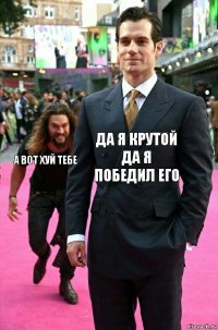 да я крутой да я победил его а вот хуй тебе