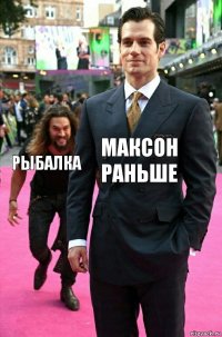 Максон раньше Рыбалка