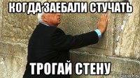 когда заебали стучать трогай стену