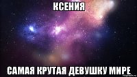 ксения самая крутая девушку мире