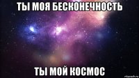 ты моя бесконечность ты мой космос