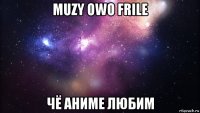 muzy owo frile чё аниме любим