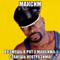 максим возмешь в рот у максима- станешь неотразима!