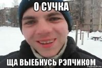 о сучка ща выебнусь рэпчиком