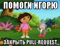 помоги игорю закрыть pull-request