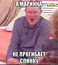 а маринка не прогибает спинку