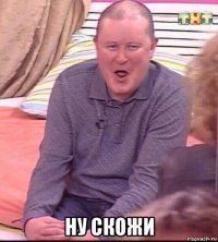  ну скожи