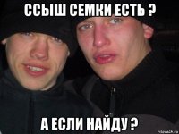 ссыш семки есть ? а если найду ?