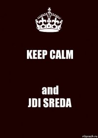 KEEP CALM and
JDI SREDA