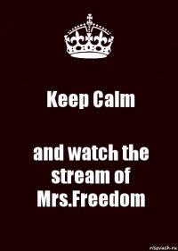 Keep Calm and watch the stream of Mrs.Freedom