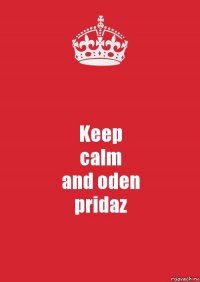 Keep
calm
and oden
pridaz