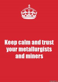 Keep calm and trust your metallurgists and miners