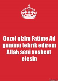 Gozel qlzlm Fatime Ad gununu tebrik edirem Allah seni xosbext elesin