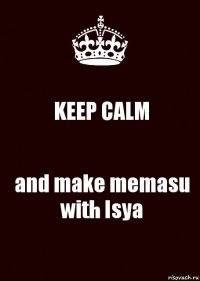 KEEP CALM and make memasu with Isya