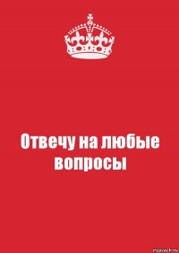 Отвечу на любые вопросы