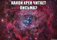 какой хрен читает письма? 