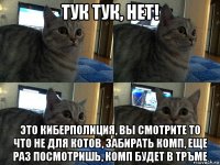 тук тук, нет! это киберполиция, вы смотрите то что не для котов, забирать комп, еще раз посмотришь, комп будет в тръме