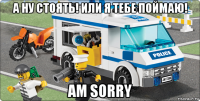 а ну стоять! или я тебе поймаю! am sorry