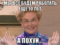 мы все будем работать еще 10 лет а похуй...