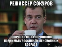 режиссер сокуров попросил петра порошенко поднимать россиянам пенсионный возраст