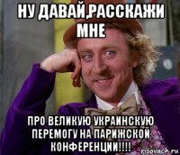 ну давай,расскажи мне про великую украинскую перемогу на парижской конференции!!!!