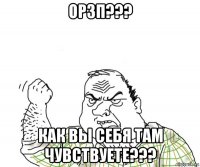 орзп??? как вы себя там чувствуете???