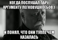 когда послушал пару аргументу легковушкоёбов.) и понял, что они туппе чем казалась