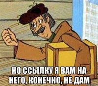  но ссылку я вам на него, конечно, не дам