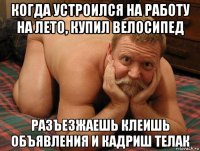 когда устроился на работу на лето, купил велосипед разъезжаешь клеишь объявления и кадриш телак