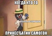 когда кто то принёс батин самогон