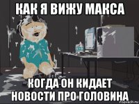 как я вижу макса когда он кидает новости про головина