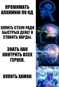 Прожимать алхимию по кд Купить Стоун ради быстрых денег и ставить варды. Знать как контрить всех героев. Купить ХАМОН