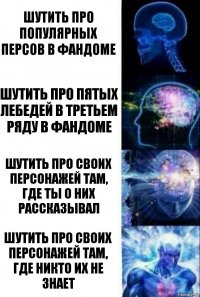 Шутить про популярных персов в фандоме Шутить про пятых лебедей в третьем ряду в фандоме Шутить про своих персонажей там, где ты о них рассказывал Шутить про своих персонажей там, где никто их не знает