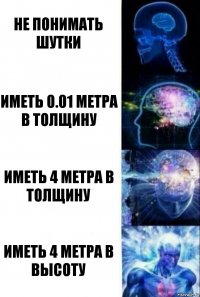 не понимать шутки иметь 0.01 метра в толщину иметь 4 метра в толщину иметь 4 метра в высоту