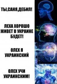 ты,саня,дебил! леха хорошо живет в украине будет! 0лех я украинский 0лех учи украинским!