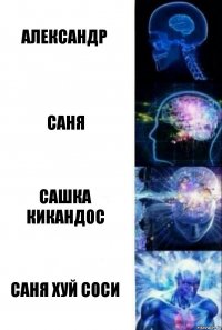 Александр Саня Сашка кикандос САНЯ ХУЙ СОСИ