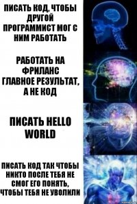 Писать код, чтобы другой программист мог с ним работать Работать на фриланс
главное результат, а не код Писать Hello World Писать код так чтобы никто после тебя не смог его понять, чтобы тебя не уволили